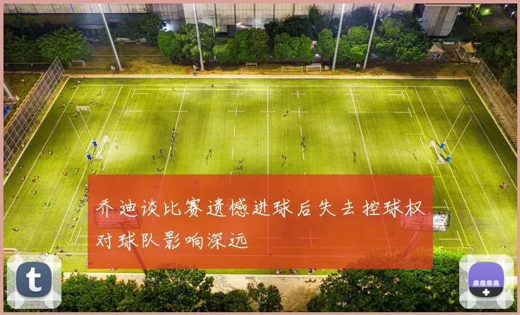 乔迪谈比赛遗憾进球后失去控球权对球队影响深远