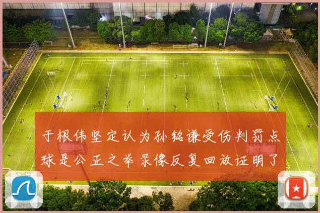 于根伟坚定认为孙铭谦受伤判罚点球是公正之举录像反复回放证明了这一点