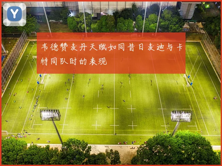 韦德赞麦丹天赋如同昔日麦迪与卡特同队时的表现