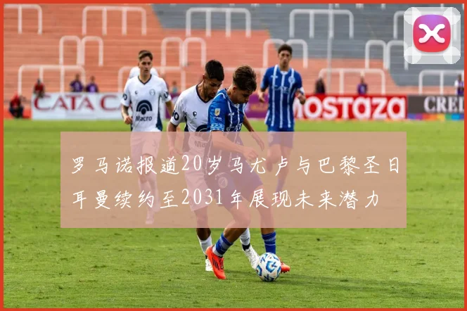 罗马诺报道20岁马尤卢与巴黎圣日耳曼续约至2031年展现未来潜力