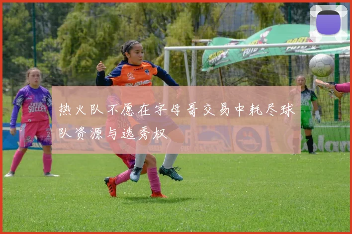 热火队不愿在字母哥交易中耗尽球队资源与选秀权