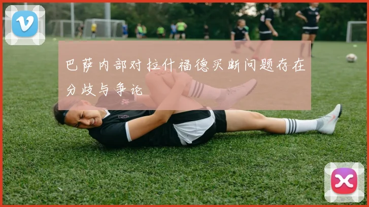 巴萨内部对拉什福德买断问题存在分歧与争论